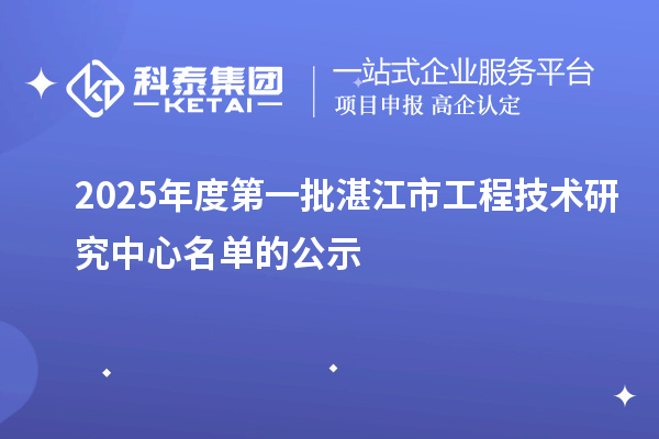 2025年度第一批湛江市工程技術研究中心名單的公示