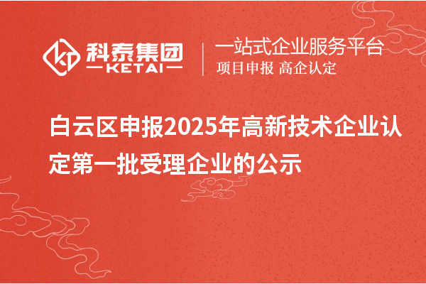 白云區申報2025年高新技術企業認定第一批受理企業的公示