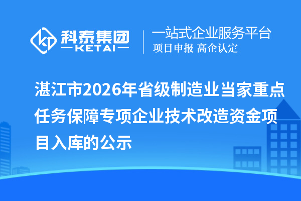 湛江市2026年省級制造業當家重點任務保障專項企業技術改造資金項目入庫的公示