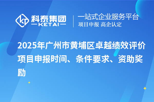 2025年廣州市黃埔區卓越績效評價項目申報時間、條件要求、資助獎勵