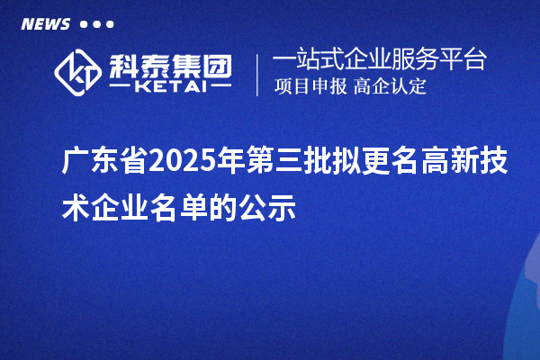 廣東省2025年第三批擬更名高新技術企業名單的公示