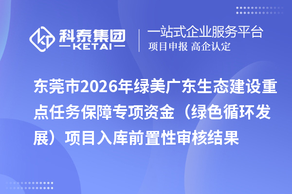 東莞市2026年綠美廣東生態建設重點任務保障專項資金（綠色循環發展）項目入庫前置性審核結果