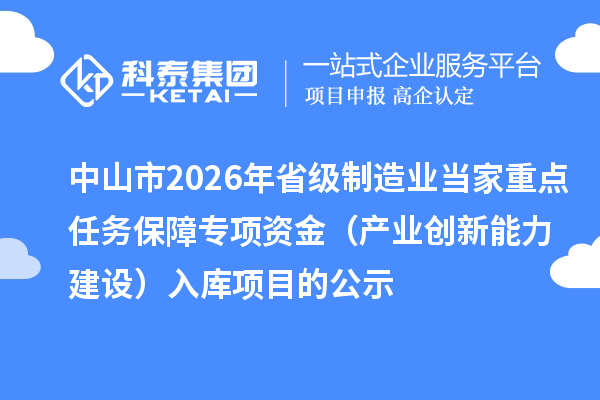 中山市2026年省級制造業(yè)當(dāng)家重點任務(wù)保障專項資金（產(chǎn)業(yè)創(chuàng)新能力建設(shè)）入庫項目的公示