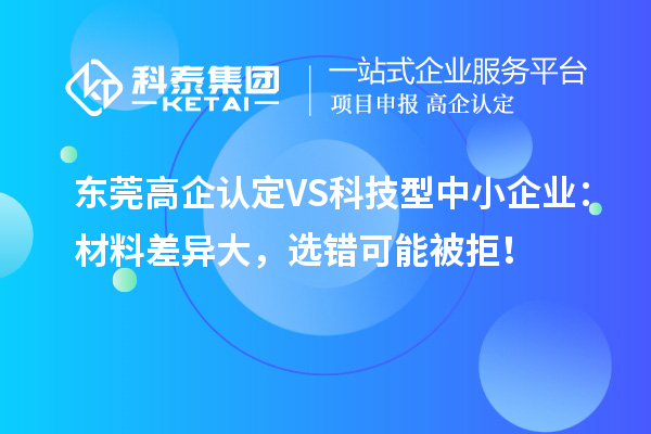 東莞高企認(rèn)定VS科技型中小企業(yè)：材料差異大，選錯(cuò)可能被拒！