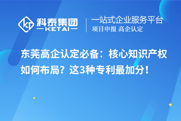 東莞高企認(rèn)定必備：核心知識(shí)產(chǎn)權(quán)如何布局？這3種專利最加分！