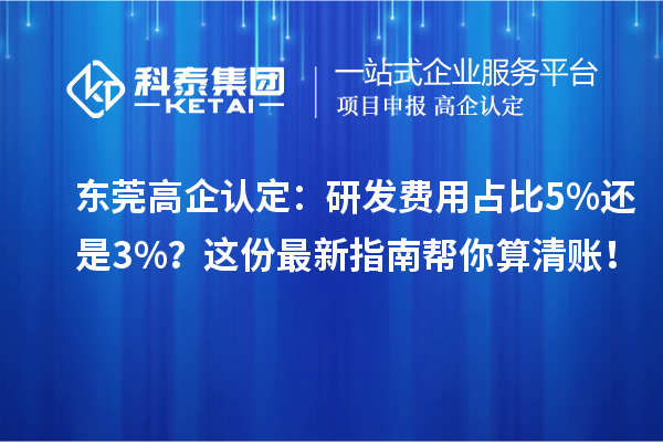東莞高企認(rèn)定：研發(fā)費(fèi)用占比5%還是3%？這份最新指南幫你算清賬！