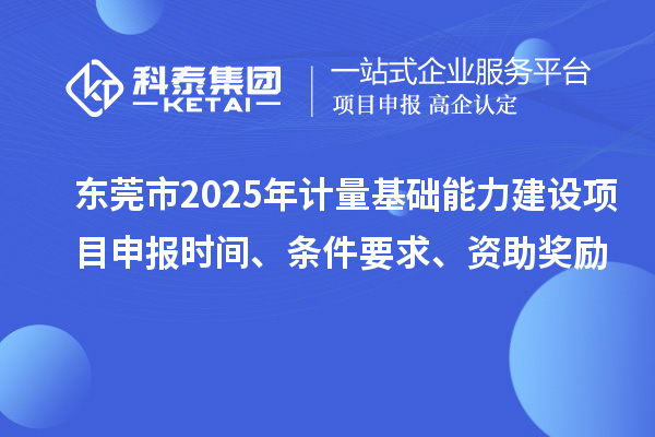東莞市2025年計(jì)量基礎(chǔ)能力建設(shè)<a href=http://www.xjsygy.com/shenbao.html target=_blank class=infotextkey>項(xiàng)目申報(bào)</a>時(shí)間、條件要求、資助獎(jiǎng)勵(lì)