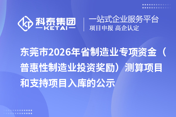 東莞市2026年省制造業(yè)專項(xiàng)資金（普惠性制造業(yè)投資獎勵）測算項(xiàng)目和支持項(xiàng)目入庫的公示