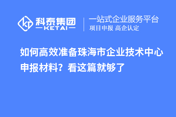 如何高效準備珠海市企業(yè)技術(shù)中心申報材料？看這篇就夠了