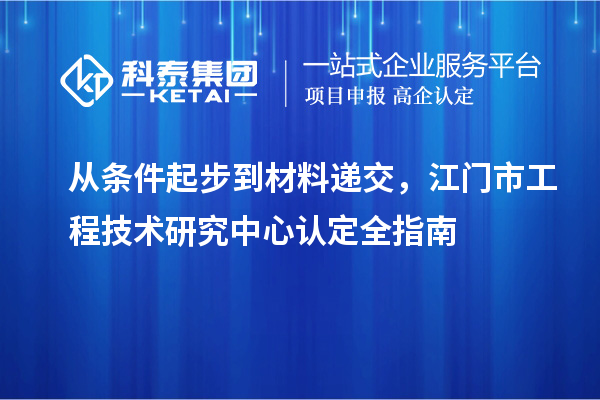 從條件起步到材料遞交，江門市工程技術(shù)研究中心認定全指南