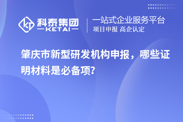 肇慶市新型研發(fā)機構申報，哪些證明材料是必備項？