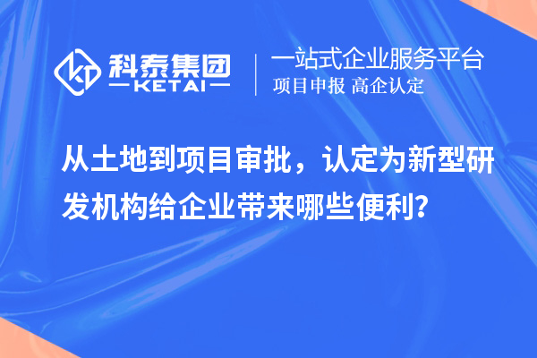 從土地到項目審批，認定為新型研發(fā)機構給企業(yè)帶來哪些便利？