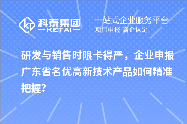 研發(fā)與銷售時(shí)限卡得嚴(yán)，企業(yè)申報(bào)廣東省名優(yōu)高新技術(shù)產(chǎn)品如何精準(zhǔn)把握？