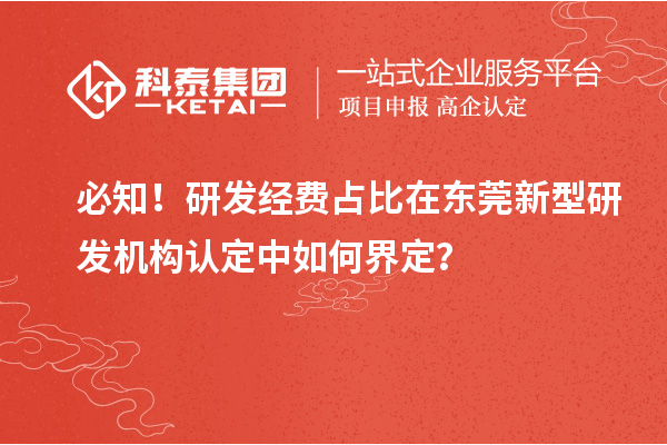 必知！研發(fā)經(jīng)費占比在東莞新型研發(fā)機構認定中如何界定？