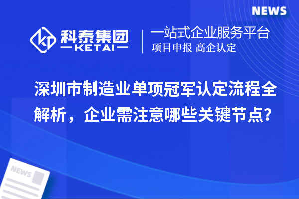 深圳市制造業(yè)單項(xiàng)冠軍認(rèn)定流程全解析，企業(yè)需注意哪些關(guān)鍵節(jié)點(diǎn)？