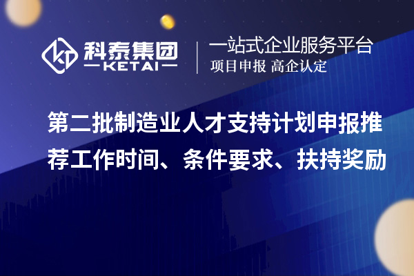 第二批制造業人才支持計劃申報推薦工作時間、條件要求、扶持獎勵