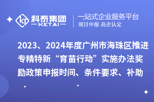 2023、2024年度廣州市海珠區(qū)推進(jìn)專精特新“育苗行動(dòng)”實(shí)施辦法獎(jiǎng)勵(lì)政策申報(bào)時(shí)間、條件要求、補(bǔ)助獎(jiǎng)勵(lì)