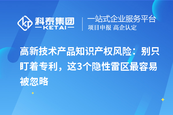高新技術產品知識產權風險：別只盯著專利，這3個隱性雷區最容易被忽略