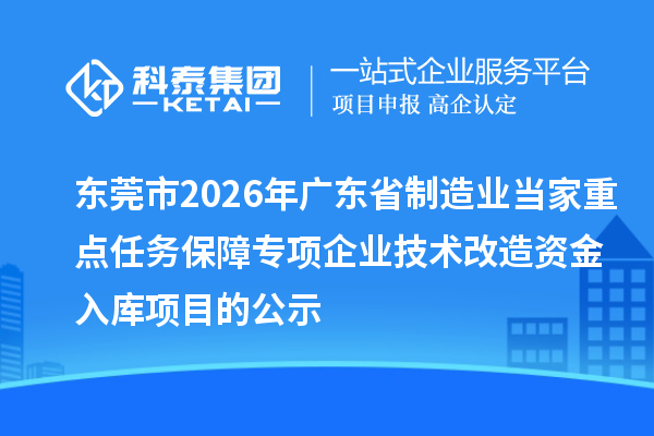 東莞市2026年廣東省制造業(yè)當(dāng)家重點(diǎn)任務(wù)保障專項(xiàng)企業(yè)技術(shù)改造資金入庫項(xiàng)目的公示