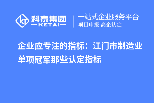 企業應專注的指標：江門市制造業單項冠軍那些認定指標