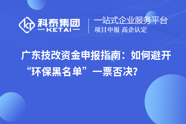 廣東技改資金申報指南：如何避開“環保黑名單”一票否決？