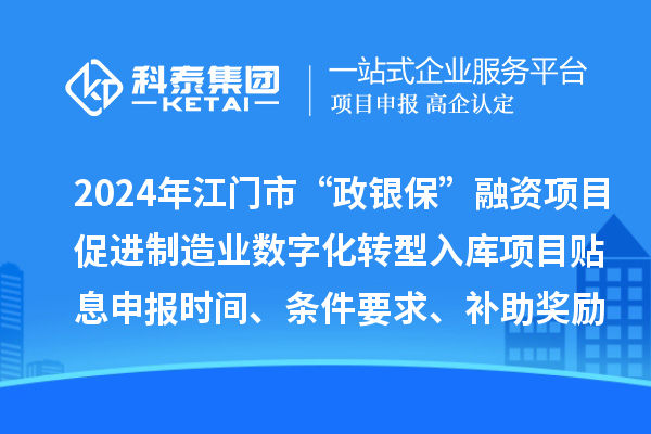 2024年江門市“政銀保”融資項目促進制造業數字化轉型入庫項目貼息申報時間、條件要求、補助獎勵