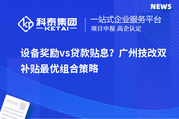 設備獎勵vs貸款貼息？廣州技改雙補貼最優組合策略