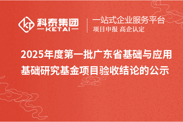 2025年度第一批廣東省基礎與應用基礎研究基金項目驗收結(jié)論的公示