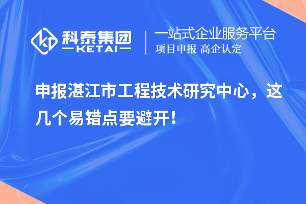 申報湛江市工程技術研究中心，這幾個易錯點要避開！