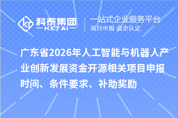 廣東省2026年人工智能與機(jī)器人產(chǎn)業(yè)創(chuàng)新發(fā)展資金開源相關(guān)項(xiàng)目申報(bào)時(shí)間、條件要求、補(bǔ)助獎(jiǎng)勵(lì)