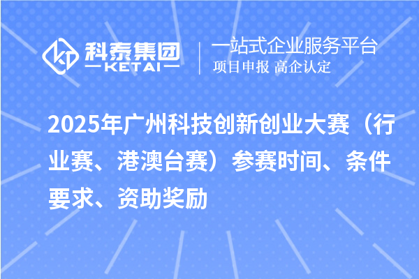 2025年廣州科技創(chuàng)新創(chuàng)業(yè)大賽（行業(yè)賽、港澳臺(tái)賽）參賽時(shí)間、條件要求、資助獎(jiǎng)勵(lì)