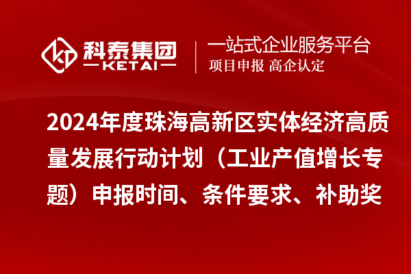 2024年度珠海高新區實體經濟高質量發展行動計劃（工業產值增長專題）申報時間、條件要求、補助獎勵
