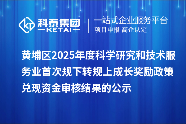 黃埔區(qū)2025年度科學(xué)研究和技術(shù)服務(wù)業(yè)首次規(guī)下轉(zhuǎn)規(guī)上成長(zhǎng)獎(jiǎng)勵(lì)政策兌現(xiàn)資金審核結(jié)果的公示