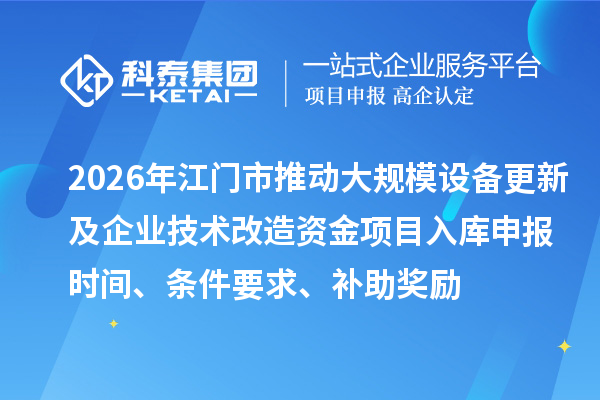 2026年江門市推動大規(guī)模設備更新及企業(yè)技術(shù)改造資金項目入庫申報時間、條件要求、補助獎勵