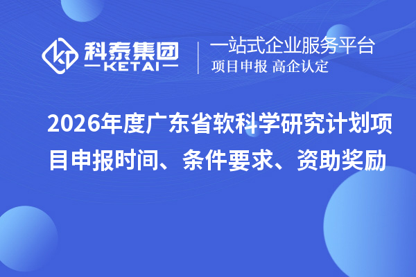 2026年度廣東省軟科學(xué)研究計(jì)劃項(xiàng)目申報(bào)時(shí)間、條件要求、資助獎(jiǎng)勵(lì)
