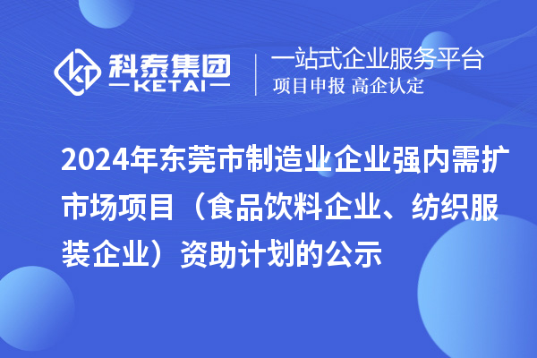 2024年東莞市制造業(yè)企業(yè)強內需擴市場項目（食品飲料企業(yè)、紡織服裝企業(yè)）資助計劃的公示