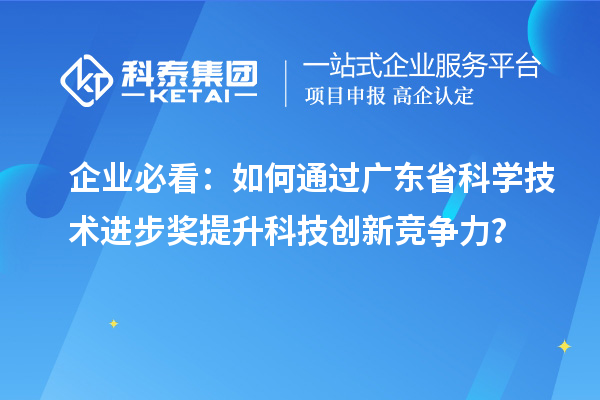 企業(yè)必看：如何通過(guò)廣東省科學(xué)技術(shù)進(jìn)步獎(jiǎng)提升科技創(chuàng)新競(jìng)爭(zhēng)力？