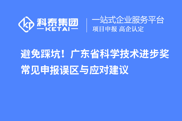 避免踩坑！廣東省科學(xué)技術(shù)進(jìn)步獎(jiǎng)常見(jiàn)申報(bào)誤區(qū)與應(yīng)對(duì)建議