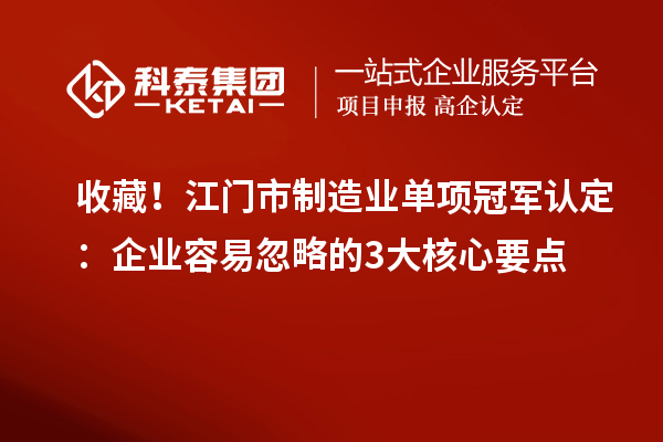 收藏！江門市制造業單項冠軍認定：企業容易忽略的3大核心要點