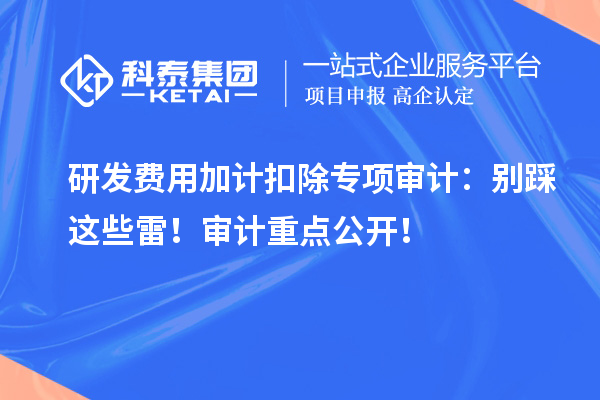 研發(fā)費用加計扣除專項審計：別踩這些雷！審計重點公開！