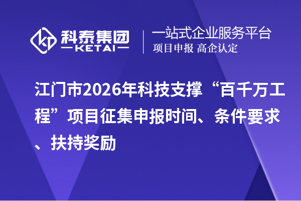 江門市2026年科技支撐“百千萬工程”項目征集申報時間、條件要求、扶持獎勵