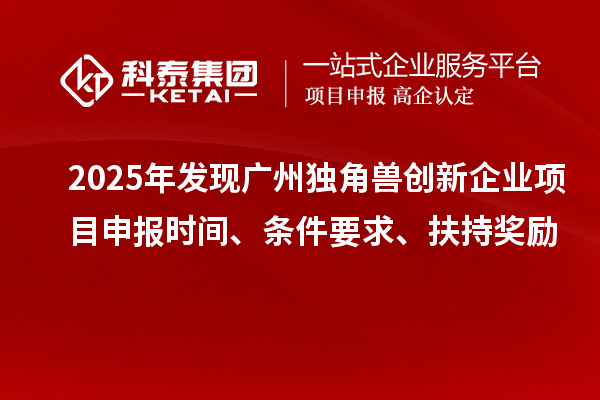 2025年發現廣州獨角獸創新企業<a href=http://www.xjsygy.com/shenbao.html target=_blank class=infotextkey>項目申報</a>時間、條件要求、扶持獎勵