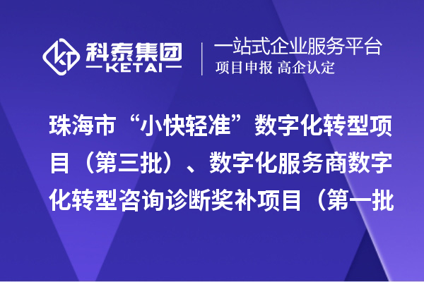 珠海市“小快輕準”數字化轉型項目（第三批）、數字化服務商數字化轉型咨詢診斷獎補項目（第一批）入庫儲備項目的公示
