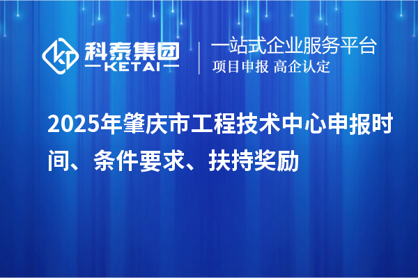 2025年肇慶市工程技術中心申報時間、條件要求、扶持獎勵