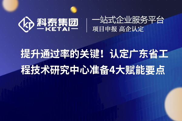 提升通過率的關鍵！認定廣東省工程技術研究中心準備4大賦能要點
