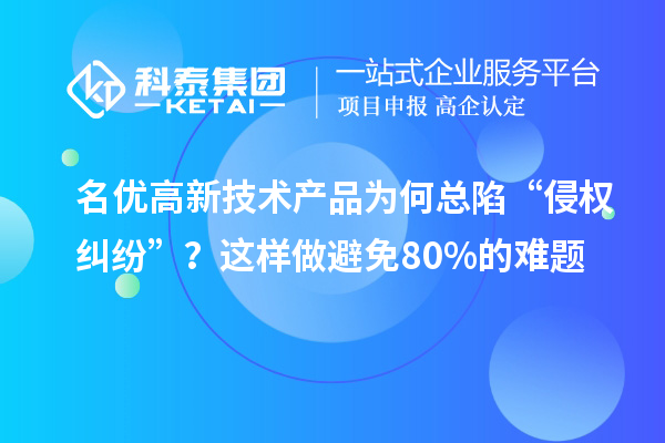 名優(yōu)高新技術(shù)產(chǎn)品為何總陷“侵權(quán)糾紛”？這樣做避免80%的難題