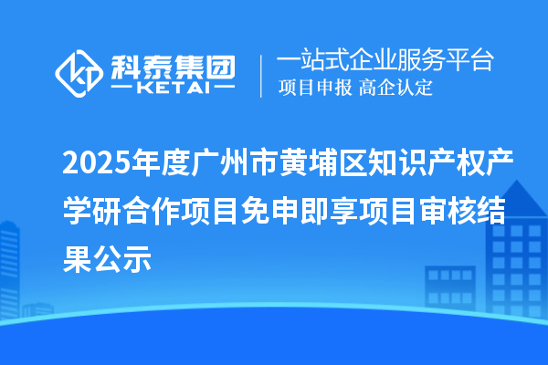2025年度廣州市黃埔區(qū)知識(shí)產(chǎn)權(quán)產(chǎn)學(xué)研合作項(xiàng)目免申即享項(xiàng)目審核結(jié)果公示