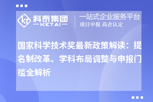 國(guó)家科學(xué)技術(shù)獎(jiǎng)最新政策解讀：提名制改革、學(xué)科布局調(diào)整與申報(bào)門(mén)檻全解析