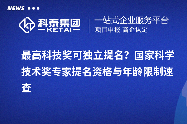 最高科技獎(jiǎng)可獨(dú)立提名？國(guó)家科學(xué)技術(shù)獎(jiǎng)專家提名資格與年齡限制速查