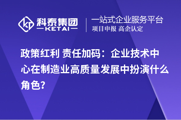 政策紅利+責(zé)任加碼：企業(yè)技術(shù)中心在制造業(yè)高質(zhì)量發(fā)展中扮演什么角色？